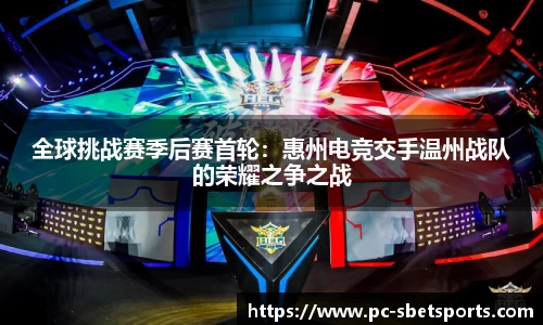 全球挑战赛季后赛首轮：惠州电竞交手温州战队的荣耀之争之战