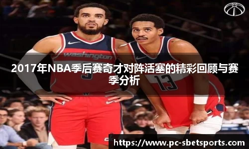 2017年NBA季后赛奇才对阵活塞的精彩回顾与赛季分析